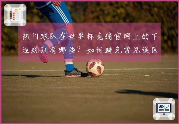 热门球队在世界杯竞猜官网上的下注规则有哪些？如何避免常见误区？