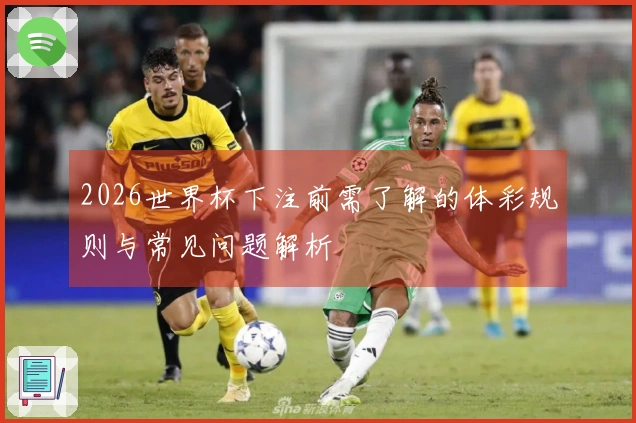 2026世界杯下注前需了解的体彩规则与常见问题解析