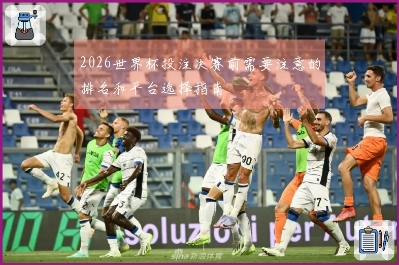 2026世界杯投注决赛前需要注意的排名和平台选择指南