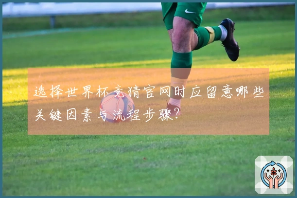 选择世界杯竞猜官网时应留意哪些关键因素与流程步骤？