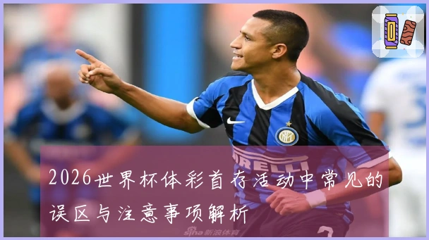 2026世界杯体彩首存活动中常见的误区与注意事项解析